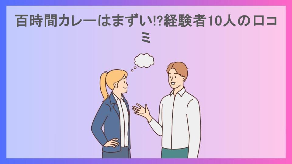 百時間カレーはまずい!?経験者10人の口コミ